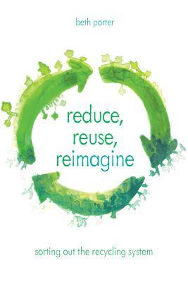 Reduce Reuse Reimagine Sorting Out The Recycling System Hardcover Beth Porter