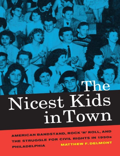 The Nicest Kids In Town American Bandstand Rock N Roll And The Struggle For Civil Rights In 1950s Philadelphia Matthew F Delmont