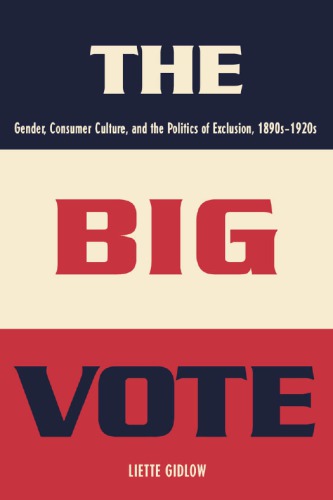 The Big Vote Gender Consumer Culture And The Politics Of Exclusion 1890s1920s Liette Gidlow