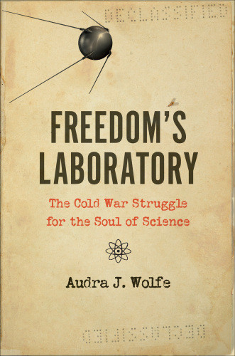 Freedoms Laboratory The Cold War Struggle For The Soul Of Science Audra J Wolfe
