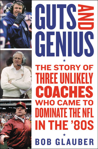 Guts And Genius The Story Of Three Unlikely Coaches Who Came To Dominate The Nfl In The 80s Bob Glauber