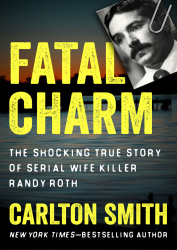 Fatal Charm The Shocking True Story Of Serial Wife Killer Randy Roth Carlton Smith
