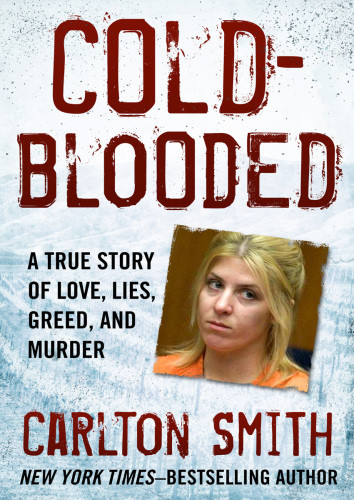 Coldblooded A True Story Of Love Lies Greed And Murder Carlton Smith