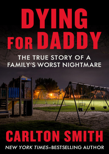 Dying For Daddy The True Story Of A Familys Worst Nightmare Carlton Smith