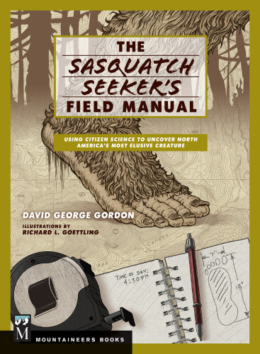 The Sasquatch Seekers Field Manual Using Citizen Science To Uncover North Americas Most Elusive Creature David Gordon