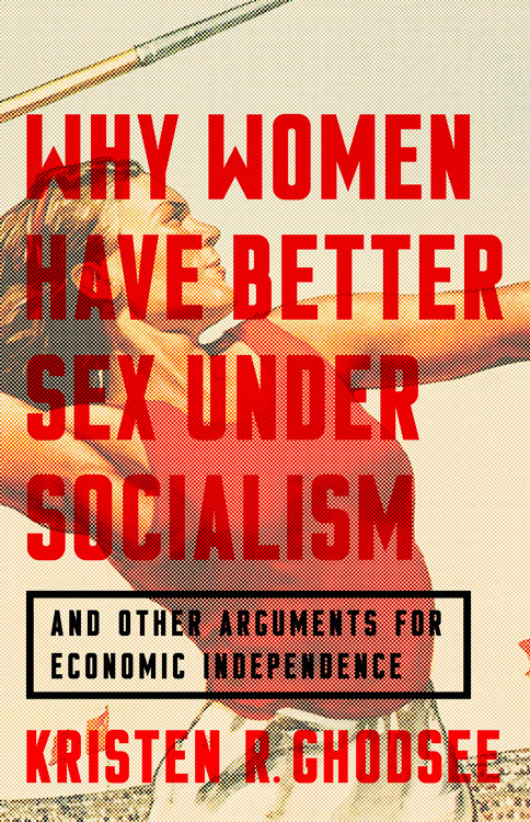 Why Women Have Better Sex Under Socialism First Edition Kristen R Ghodsee