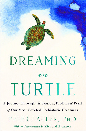 Dreaming In Turtle A Journey Through The Passion Profit And Peril Of Our Most Coveted Prehistoric Creatures Peter Laufer