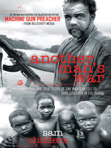 Another Mans War The True Story Of One Mans Battle To Save Children In The Sudan Sam Childers