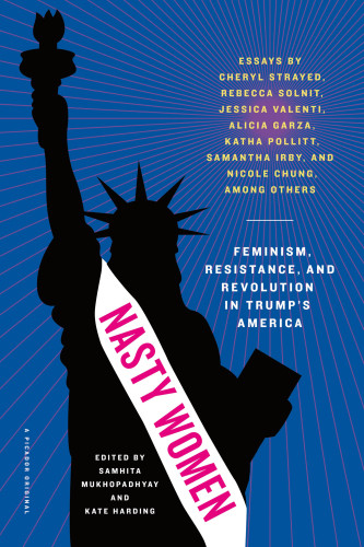 Nasty Women Feminism Resistance And Revolution In Trumps America Samhita Mukhopadhyay Kate Harding