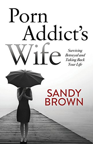 Porn Addicts Wife Surviving Betrayal And Taking Back Your Life Sandy Brown