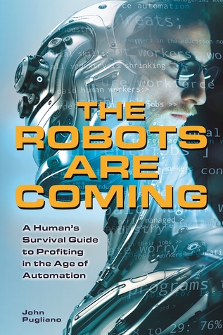 The Robots Are Coming A Humans Survival Guide To Profiting In The Age Of Automation Paperback John Pugliano