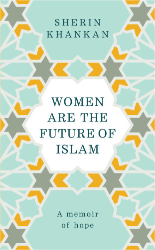 Women Are The Future Of Islam A Memoir Of Hope Sherin Khankan