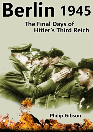 Berlin45 The Final Days Of The Third Reich Philip Gibson