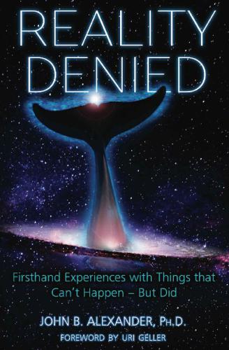 Reality Denied Firsthand Experiences With Things That Cant Happen But Did John B Alexander