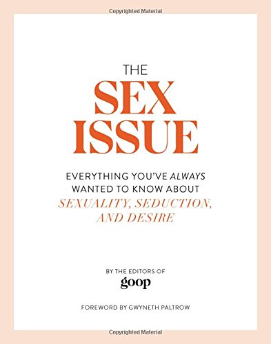 The Sex Issue Everything Youve Always Wanted To Know About Sexuality Seduction And Desire The Editors Of Goop