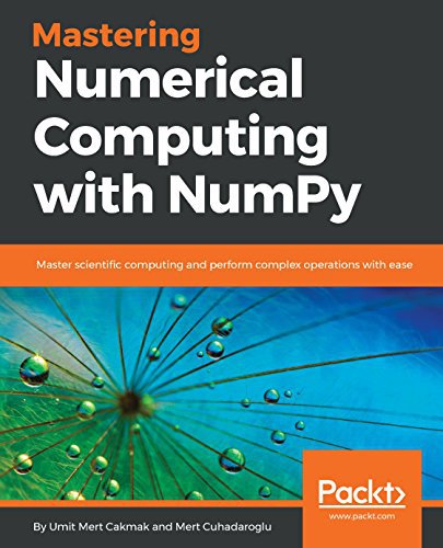 Mastering Numerical Computing With Numpy Master Scientific Computing And Perform Complex Operations With Ease Mert Cuhadaroglu Umit Mert Cakmak Mert Cuhadaroglu