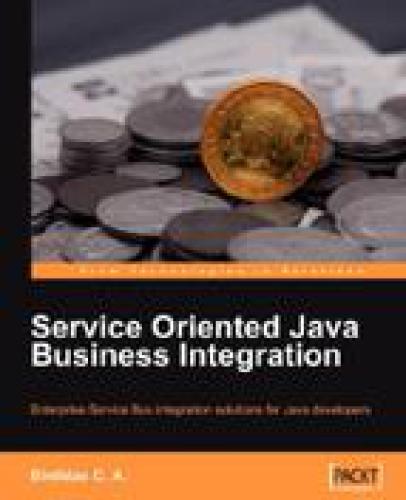 Service Oriented Java Business Integration Enterprise Service Bus Integration Solutions For Java Developers Binildas A Christudas Binildas A Christudas