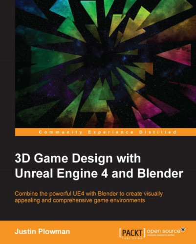 3d Game Design With Unreal Engine 4 And Blender Combine The Powerful Ue4 With Blender To Create Visually Appealing And Comprehensive Game Environments Justin Plowman