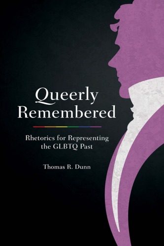 Queerly Remembered Rhetorics For Representing The Glbtq Past Thomas R Dunn