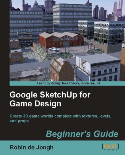 Google Sketchup For Game Design Beginners Guide Create 3d Game Worlds Complete With Textures Levels And Props Robin De Jongh