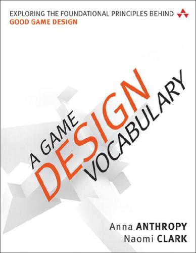 A Game Design Vocabulary Exploring The Foundational Principles Behind Good Game Design Naomi Clark Anna Anthropy Naomi Clark