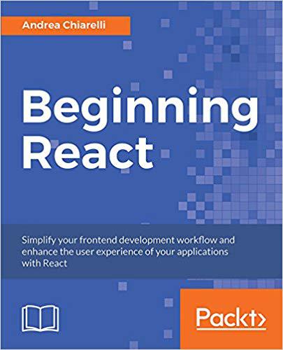 Beginning React Simplify Your Frontend Development Workflow And Enhance The User Experience Of Your Applications With React Andrea Chiarelli Andrea Chiarelli