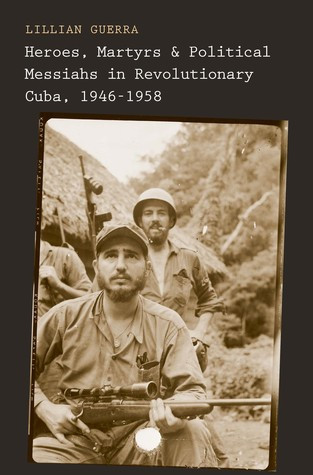Heroes Martyrs And Political Messiahs In Revolutionary Cuba 19461958 Hardcover Lillian Guerra