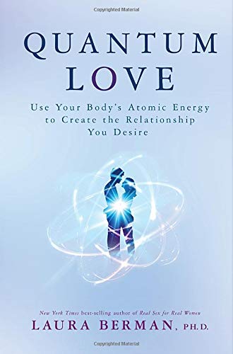 Quantum Love Use Your Bodys Atomic Energy To Create The Relationship You Desire Laura Berman