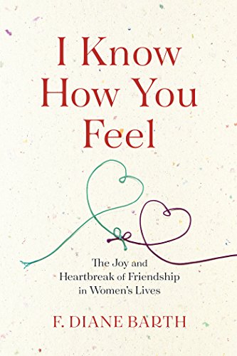 I Know How You Feel The Joy And Heartbreak Of Friendship In Womens Lives F Diane Barth