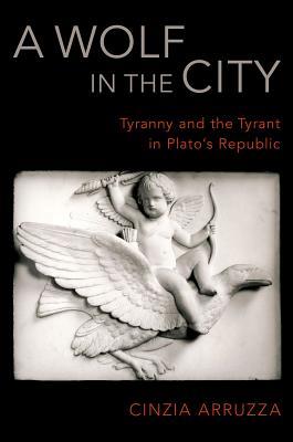 A Wolf In The City Tyranny And The Tyrant In Platos Republic Cinzia Arruzza
