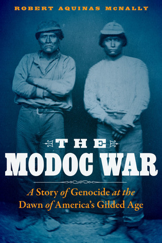 The Modoc War A Story Of Genocide At The Dawn Of Americas Gilded Age Hardcover Robert Aquinas Mcnally