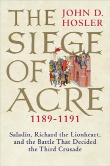 The Siege Of Acre 11891191 Saladin Richard The Lionheart And The Battle That Decided The Third Crusade Hardcover John D Hosler
