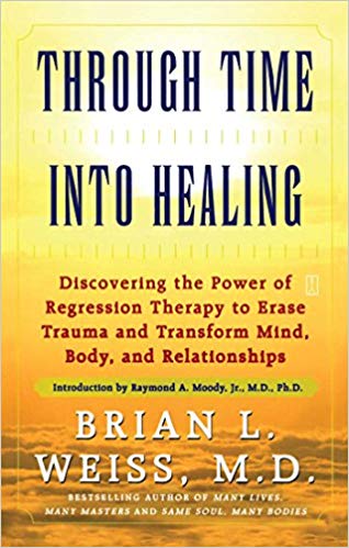 Through Time Into Healing Discovering The Power Of Regression Therapy To Erase Trauma And Transform Mind Body And Relationships Reprint Brian L Weiss