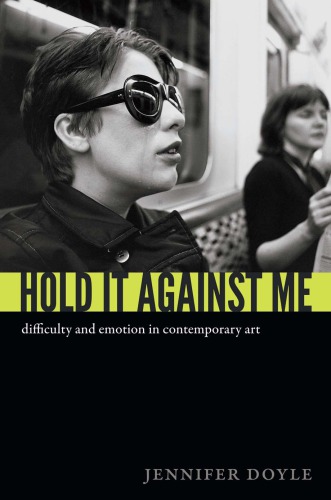 Hold It Against Me Difficulty And Emotion In Contemporary Art Jennifer Doyle