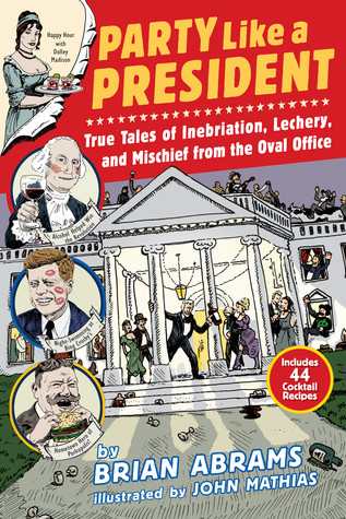Party Like A President True Tales Of Inebriation Lechery And Mischief From The Oval Office Paperback Brian Abrams John Mathias
