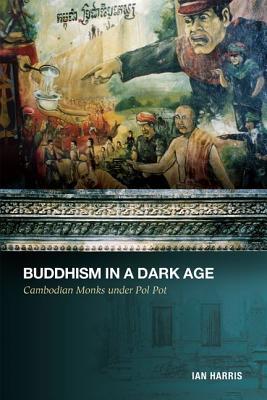 Buddhism In A Dark Age Cambodian Monks Under Pol Pot Ian Harris