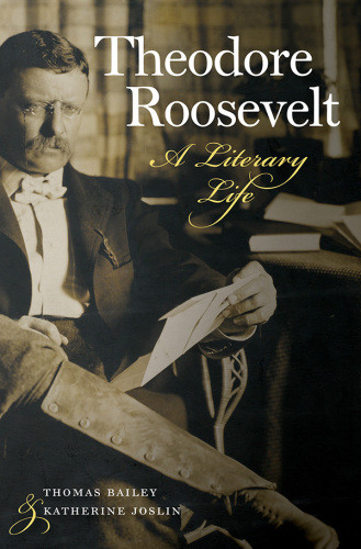 Theodore Roosevelt A Literary Life Thomas Bailey Katherine Joslin