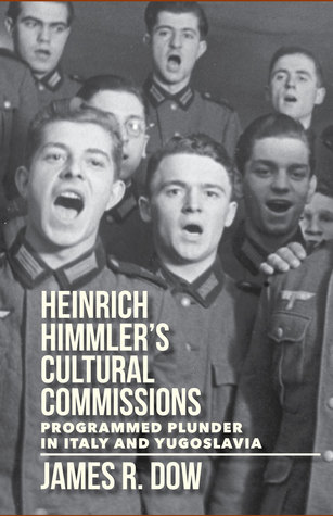 Heinrich Himmlers Cultural Commissions Programmed Plunder In Italy And Yugoslavia Hardcover James Dow
