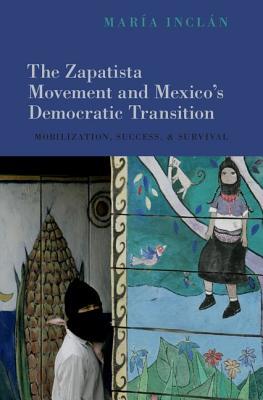 The Zapatista Movement And Mexicos Democratic Transition Mobilization Success And Survival Hardcover Maria Inclan