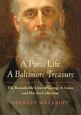 A Paris Life A Baltimore Treasure The Remarkable Lives Of George A Lucas And His Art Collection Hardcover Stanley Mazaroff