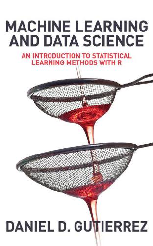 Machine Learning And Data Science An Introduction To Statistical Learning Methods With R Daniel D Gutierrez