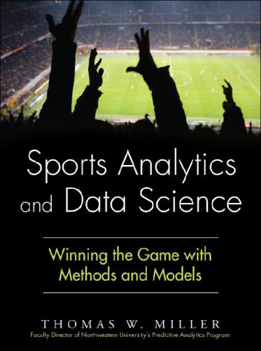 Sports Analytics And Data Science Winning The Game With Methods And Models Thomas W Miller Thomas W Miller