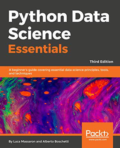 Python Data Science Essentials Third Edition A Beginners Guide Covering Essential Data Science Principles Tools And Techniques Luca Massaron Alberto Boschetti Luca Massaron