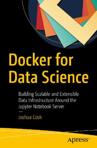 Docker For Data Science Building Scalable And Extensible Data Infrastructure Around The Jupyter Notebook Server Joshua Cook