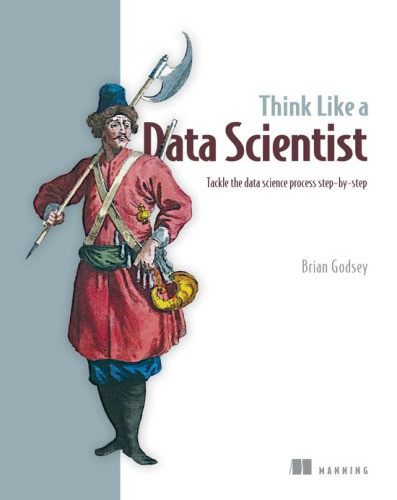 Think Like A Data Scientist Tackle The Data Science Process Stepbystep Brian Godsey Brian Godsey