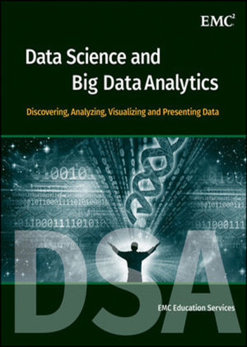 Data Science And Big Data Analytics Discovering Analyzing Visualizing And Presenting Data Emc Education Services Emc Education Services
