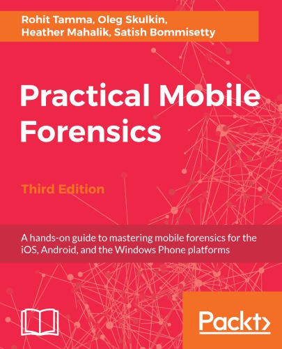 Practical Mobile Forensics A Handson Guide To Mastering Mobile Forensics For The Ios Android And The Windows Phone Platforms 3rd Heather Mahalik