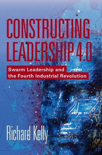 Constructing Leadership 40 Swarm Leadership And The Fourth Industrial Revolution 1st Edition Richard Kelly