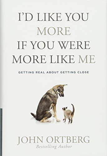 Id Like You More If You Were More Like Me Getting Real About Getting Close John Ortberg