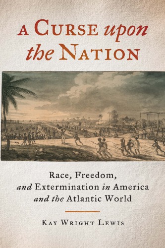 A Curse Upon The Nation Race Freedom And Extermination In America And The Atlantic World Kay Wright Lewis